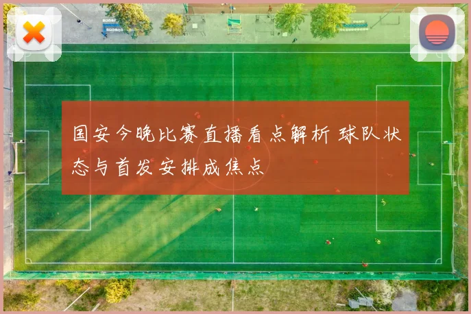 国安今晚比赛直播看点解析 球队状态与首发安排成焦点
