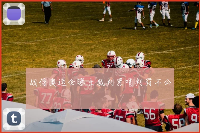 战俘奥运会曝出裁判黑哨判罚不公