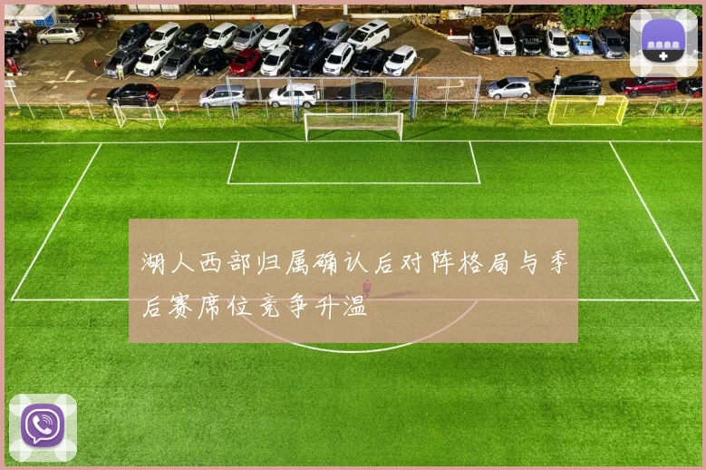 湖人西部归属确认后对阵格局与季后赛席位竞争升温