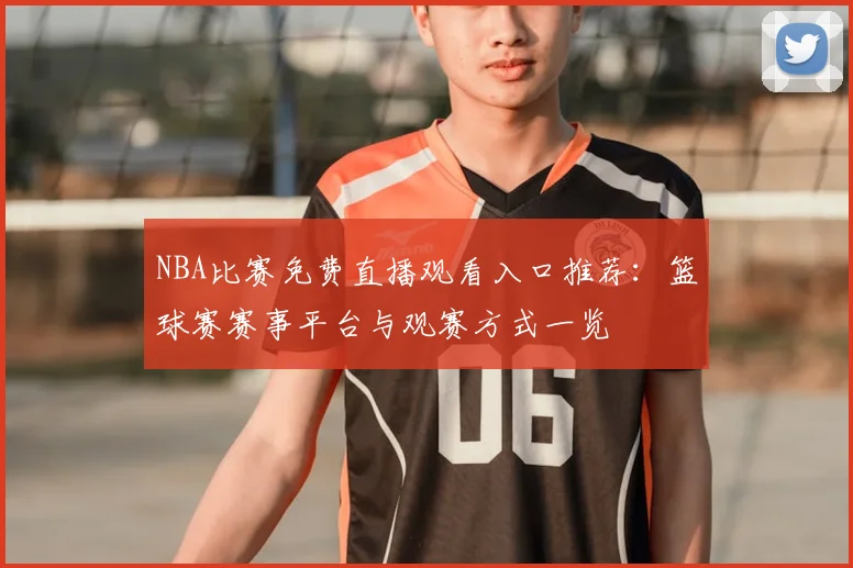 NBA比赛免费直播观看入口推荐：篮球赛赛事平台与观赛方式一览