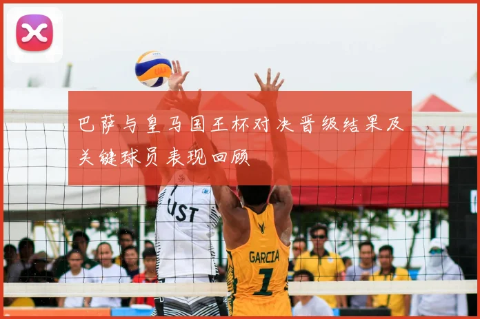 巴萨与皇马国王杯对决晋级结果及关键球员表现回顾