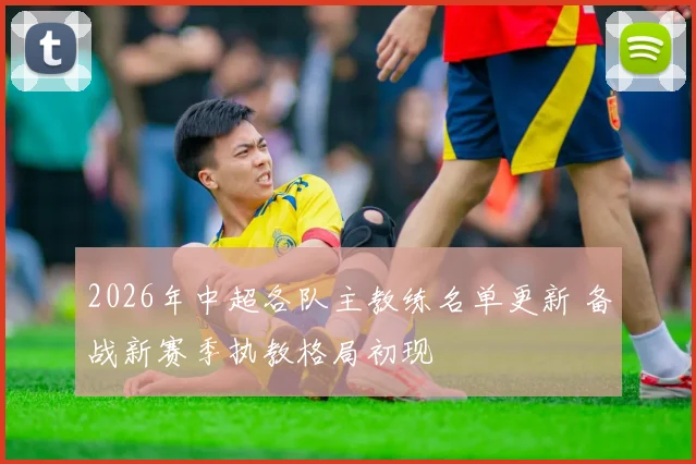 2026年中超各队主教练名单更新 备战新赛季执教格局初现