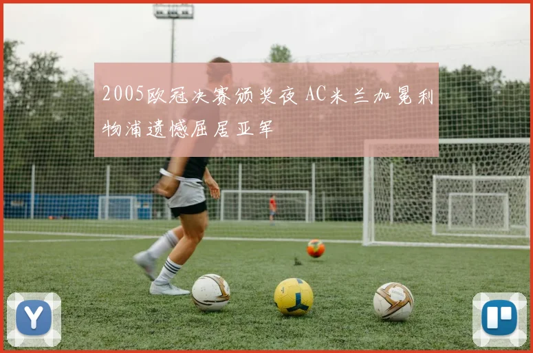 2005欧冠决赛颁奖夜 AC米兰加冕利物浦遗憾屈居亚军