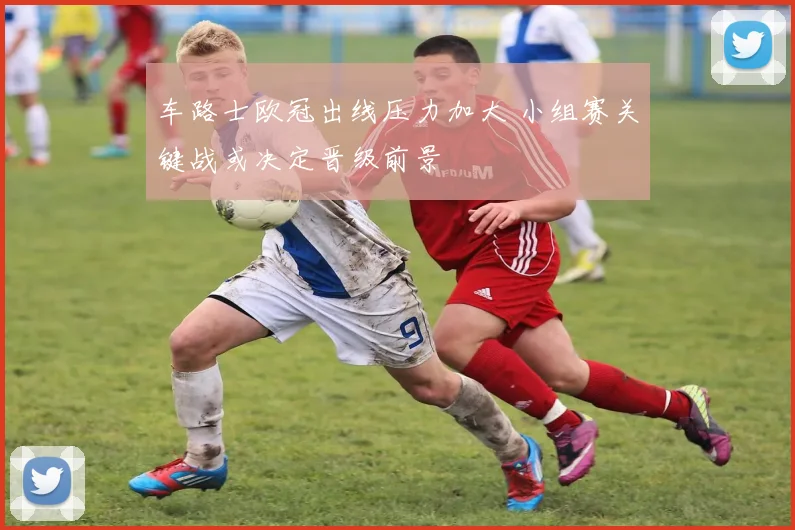车路士欧冠出线压力加大 小组赛关键战或决定晋级前景