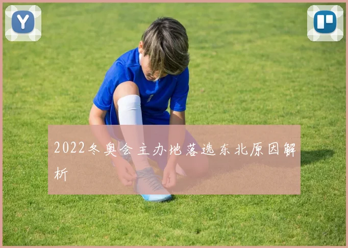 2022冬奥会主办地落选东北原因解析