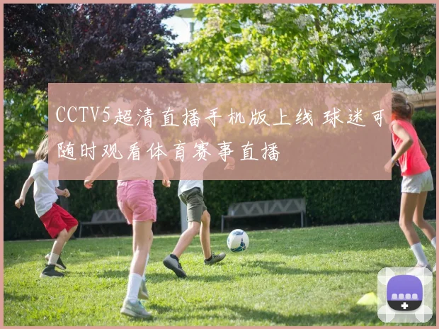 CCTV5超清直播手机版上线 球迷可随时观看体育赛事直播