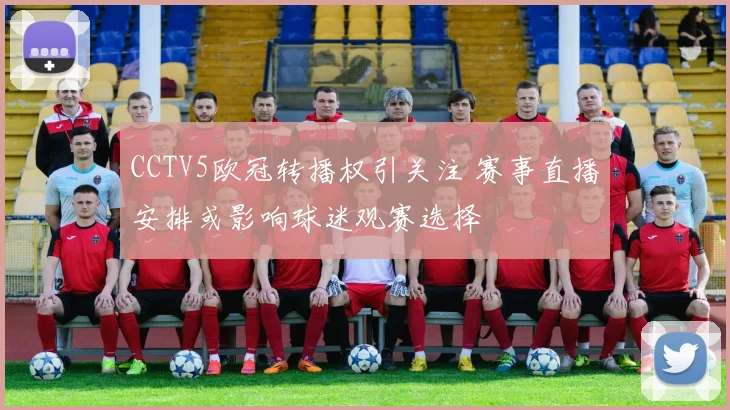 CCTV5欧冠转播权引关注 赛事直播安排或影响球迷观赛选择