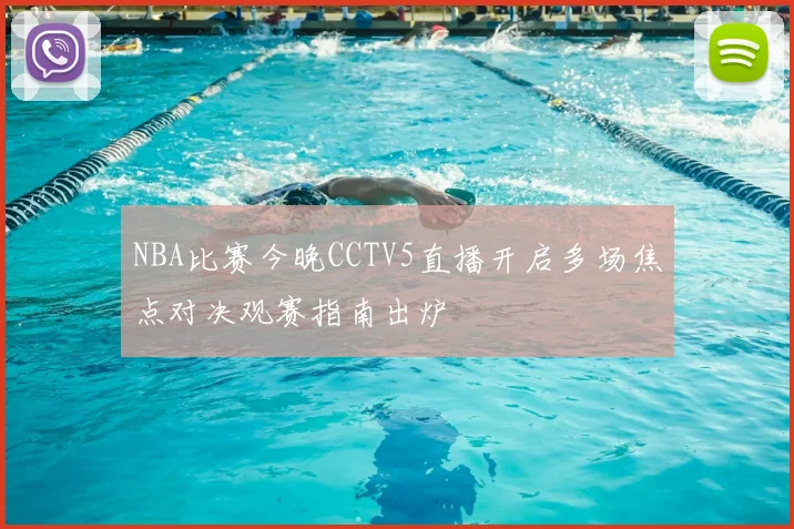 NBA比赛今晚CCTV5直播开启多场焦点对决观赛指南出炉