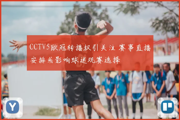 CCTV5欧冠转播权引关注 赛事直播安排或影响球迷观赛选择