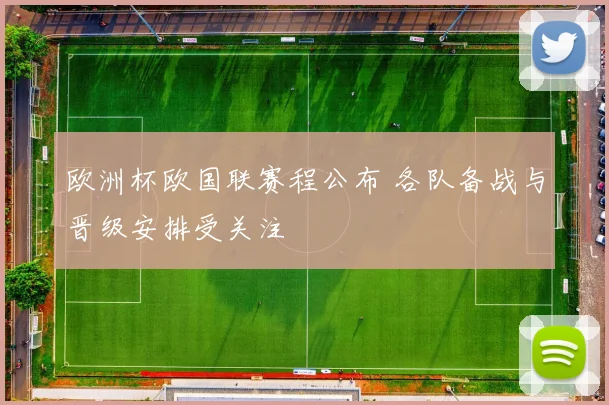 欧洲杯欧国联赛程公布 各队备战与晋级安排受关注