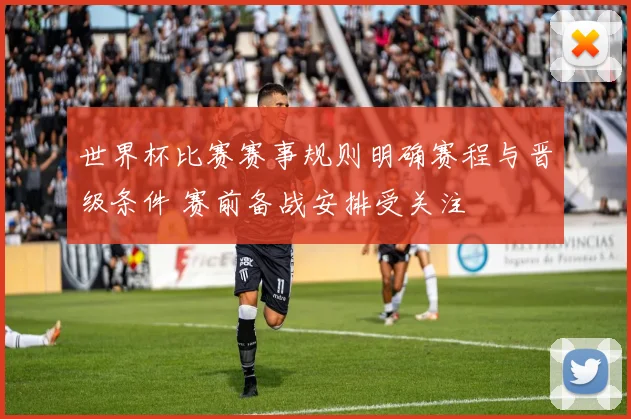 世界杯比赛赛事规则明确赛程与晋级条件 赛前备战安排受关注
