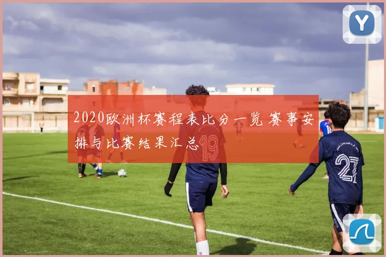 2020欧洲杯赛程表比分一览 赛事安排与比赛结果汇总