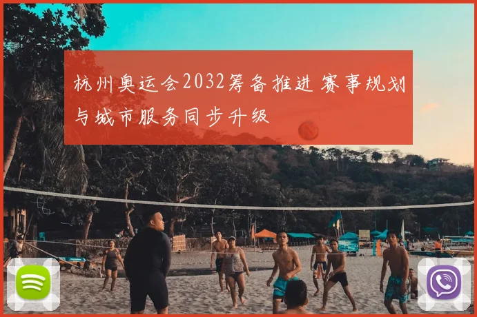 杭州奥运会2032筹备推进 赛事规划与城市服务同步升级