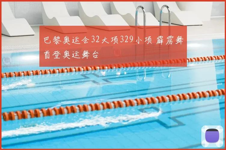 巴黎奥运会32大项329小项 霹雳舞首登奥运舞台